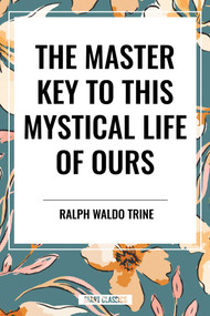 Master Key to This Mystical Life of Ours by Ralph Waldo Trine, 9798880917945