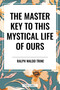 Master Key to This Mystical Life of Ours by Ralph Waldo Trine, 9798880917945