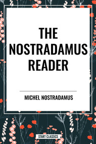 The Nostradamus Reader (The Prophecies of Nostradamus, Nostradamus: The Man Who Saw Through Time, Oracles of Nostradamus) by Michel Nostradamus, Lee McCann, Charles A. Ward, 9798880918737