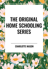 The Original Home Schooling Series by Charlotte Mason, 9798880918850