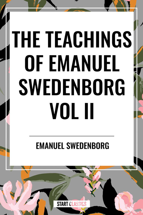 Teachings of Emanuel Swedenborg Vol. II: White Horse, Brief Exposition, De Verbo, God the Savior, Interaction of the Soul and Body, The New Jerusalem.. by Emanuel Swedenborg, 9798880921522