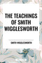 Teachings of Smith Wigglesworth: Ever Increasing Faith and Faith That Prevails - 9798880921577 by Smith Wigglesworth, 9798880921577