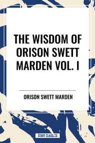 Wisdom of Orison Swett Marden Vol. I: How to Succeed, an Iron Will, and Cheerfulness as a Life Power by Orison Swett Marden, 9798880922888