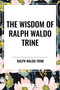 Wisdom of Ralph Waldo Trine by Ralph Waldo Trine, 9798880922925