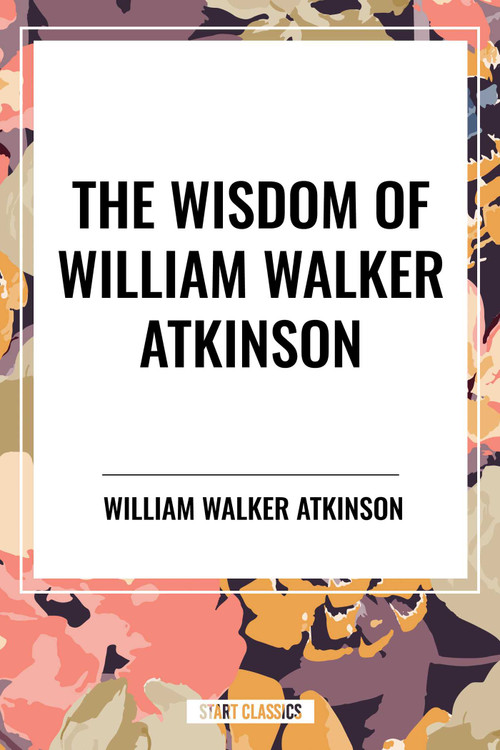 Wisdom of William Walker Atkinson by William Walker Atkinson, 9798880922963