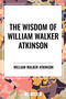 Wisdom of William Walker Atkinson by William Walker Atkinson, 9798880922963