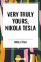 Very Truly Yours, Nikola Tesla by Nikola Tesla, 9798880924479