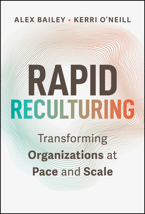 Rapid Reculturing (Transforming Organizations at Pace and Scale) by Alex Bailey, Kerri O'Neill, 9781394409556