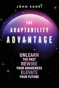The Adaptability Advantage (Unlearn the Past, Rewire Your Awareness, and Elevate Your Future) by John Sanei, 9781394421886
