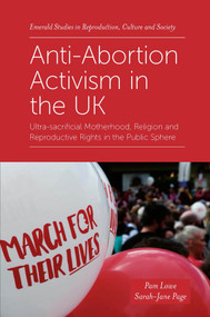 Anti-Abortion Activism in the UK (Ultra-sacrificial Motherhood, Religion and Reproductive Rights in the Public Sphere) by Pam Lowe, Sarah-Jane Page, 9781839094019