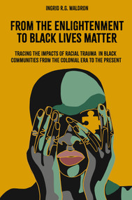From the Enlightenment to Black Lives Matter (Tracing the Impacts of Racial Trauma in Black Communities from the Colonial Era to the Present) by Ingrid R.G. Waldron, 9781803824444