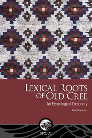Lexical Roots of Old Cree (An Etymological Dictionary) by Kevin Brousseau, 9780776645490