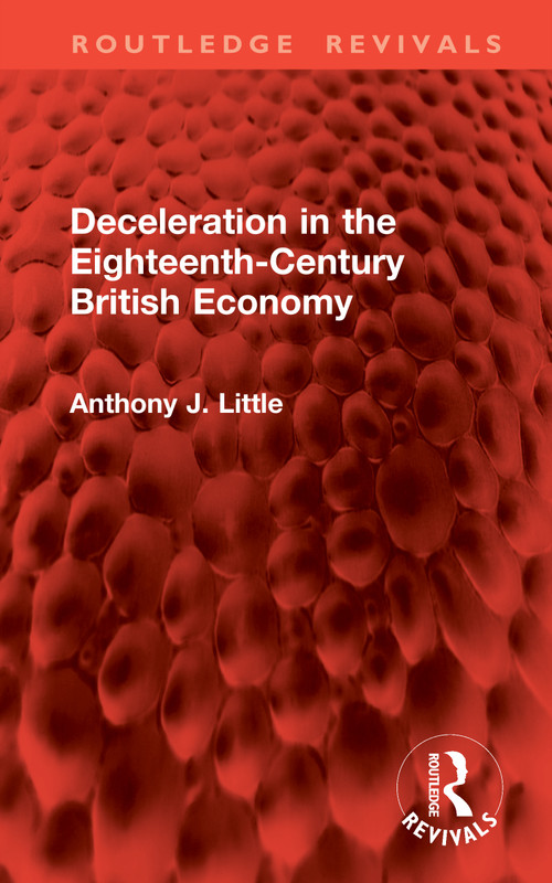 Deceleration in the Eighteenth-Century British Economy by Anthony J. Little, 9781041279235