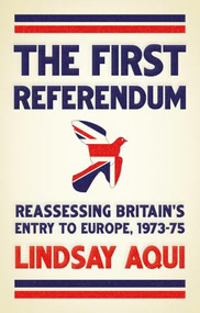 The first referendum (Reassessing Britain's entry to Europe, 1973-75) by Lindsay Aqui, 9781526198099