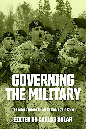 Governing the military (The armed forces under democracy in Chile) by Carlos Solar, 9781526197870