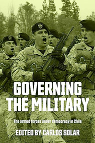 Governing the military (The armed forces under democracy in Chile) by Carlos Solar, 9781526197870