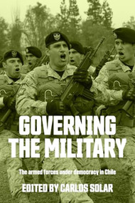 Governing the military (The armed forces under democracy in Chile) by Carlos Solar, 9781526197870