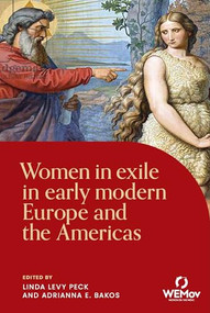 Women in exile in early modern Europe and the Americas by Linda Levy Peck, Adrianna E. Bakos, 9781526197931