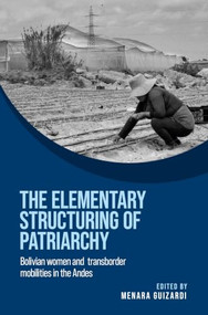 The elementary structuring of patriarchy (Bolivian women and transborder mobilities in the Andes) by Menara Guizardi, 9781526197832