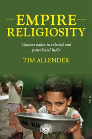 Empire religiosity (Convent habits in colonial and postcolonial India) by Tim Allender, 9781526197962
