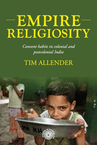 Empire religiosity (Convent habits in colonial and postcolonial India) by Tim Allender, 9781526197962