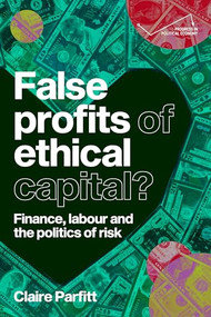 False profits of ethical capital (Finance, labour and the politics of risk) by Claire Parfitt, 9781526197993