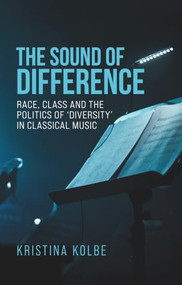The sound of difference (Race, class and the politics of 'diversity' in classical music) by Kristina Kolbe, 9781526198105