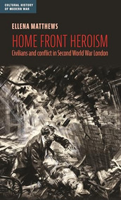 Home front heroism (Civilians and conflict in Second World War London) by Ellena Matthews, 9781526197955