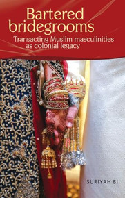 Bartered bridegrooms (Transacting Muslim masculinities as colonial legacy) by Suriyah Bi, 9781526198129