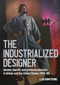 'The industrialized designer' (Gender, identity and professionalization in Britain and the United States, 1930-80) by Leah Armstrong, 9781526198167
