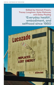 ‘Everyday health', embodiment, and selfhood since 1950 by Tracey Loughran, Hannah Froom, Kate Mahoney, Daisy Payling, 9781526197986