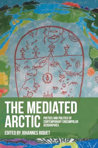 The mediated Arctic (Poetics and politics of contemporary circumpolar geographies) by Johannes Riquet, 9781526198280