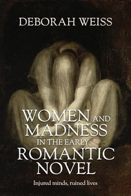 Women and madness in the early Romantic novel (Injured minds, ruined lives) by Deborah Weiss, 9781526198259