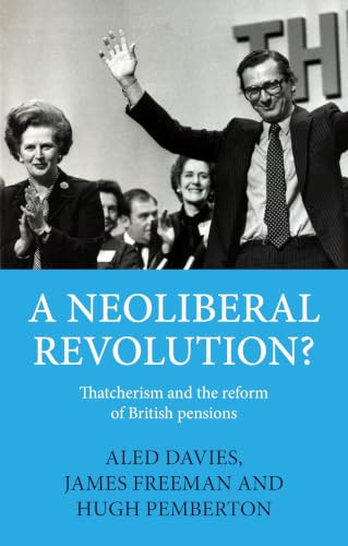 A neoliberal revolution? (Thatcherism and the reform of British pensions) by Aled Davies, James Freeman, Hugh Pemberton, 9781526198006