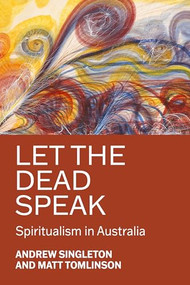 Let the dead speak (Spiritualism in Australia) by Andrew Singleton, Matt Tomlinson, 9781526198310