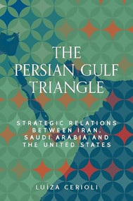 The Persian Gulf triangle (Strategic relations between Iran, Saudi Arabia and the United States) by Luíza Cerioli, 9781526198051
