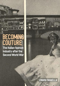 Becoming couture (The Italian fashion industry after the Second World War) by Chiara Faggella, 9781526198143