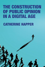 The construction of public opinion in a digital age by Catherine Happer, 9781526198334