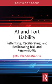 AI and Tort Liability (Rethinking, Recalibrating, and Reallocating Risk and Responsibility) by Juan Diaz-Granados, 9781041246657