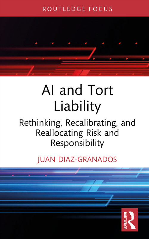 AI and Tort Liability (Rethinking, Recalibrating, and Reallocating Risk and Responsibility) by Juan Diaz-Granados, 9781041246657