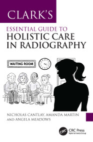 Clark's Essential Guide to Holistic Care in Radiography (Putting the Patient First) by Nicholas Cantlay, Amanda Martin, Angela Meadows, 9781032479859