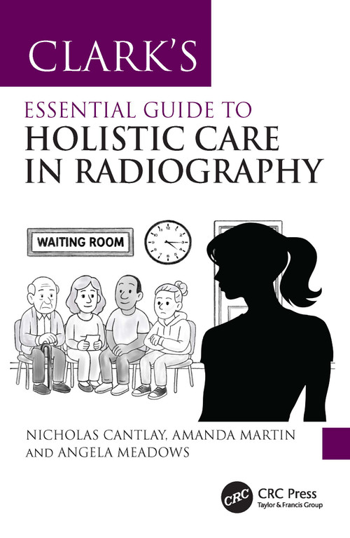 Clark's Essential Guide to Holistic Care in Radiography (Putting the Patient First) by Nicholas Cantlay, Amanda Martin, Angela Meadows, 9781032479859