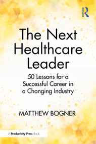 The Next Healthcare Leader (50 Lessons for a Successful Career in a Changing Industry) by Matthew Bogner, 9781041250821