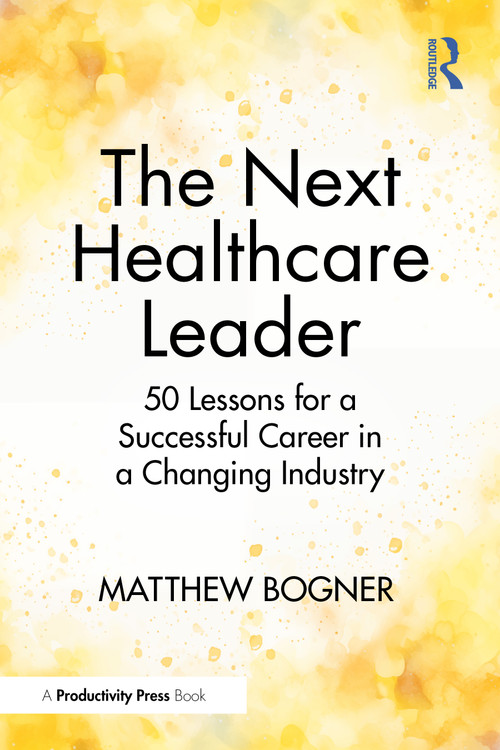 The Next Healthcare Leader (50 Lessons for a Successful Career in a Changing Industry) by Matthew Bogner, 9781041250821