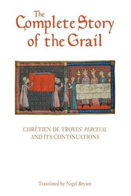 The Complete Story of the Grail (Chrétien de Troyes' <I>Perceval</I> and its continuations) by Chrétien de Troyes, Nigel Bryant, 9781843844983