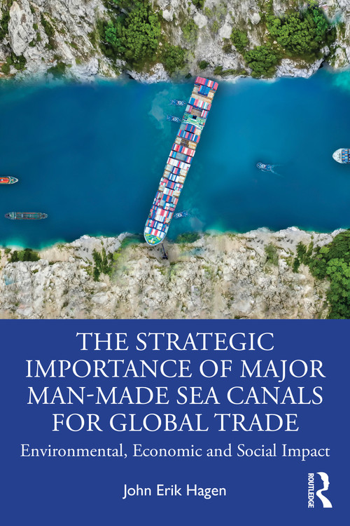 The Strategic Importance of Major Man-Made Sea Canals for Global Trade (Environmental, Economic, and Social Impacts) by John Erik Hagen, 9781032857480