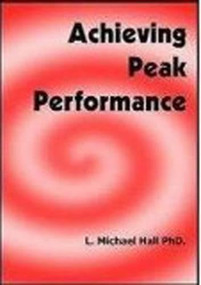 Achieving Peak Performance (The Science and Art of Higher Levels of Performance) by L Michael Hall, 9781890001353