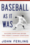 Baseball As It Was (Building Champions Before Free Agency Changed Everything) by John Ferling, 9798992215045