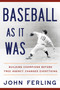 Baseball As It Was (Building Champions Before Free Agency Changed Everything) by John Ferling, John Ferling, 9798992215045