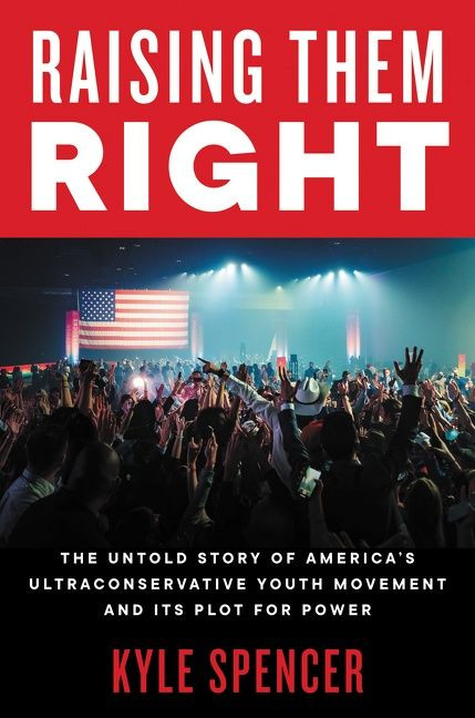 Raising Them Right (The Untold Story of America's Ultraconservative Youth Movement and Its Plot for Power) by Kyle Spencer, 9780063041363